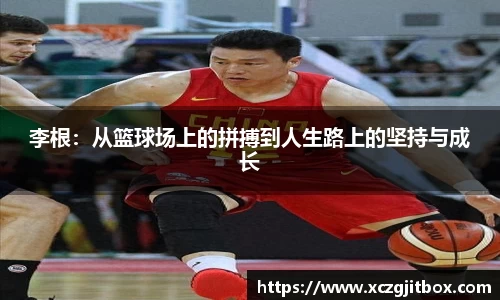 李根：从篮球场上的拼搏到人生路上的坚持与成长