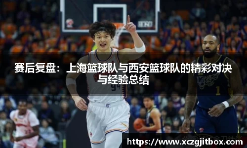 赛后复盘：上海篮球队与西安篮球队的精彩对决与经验总结